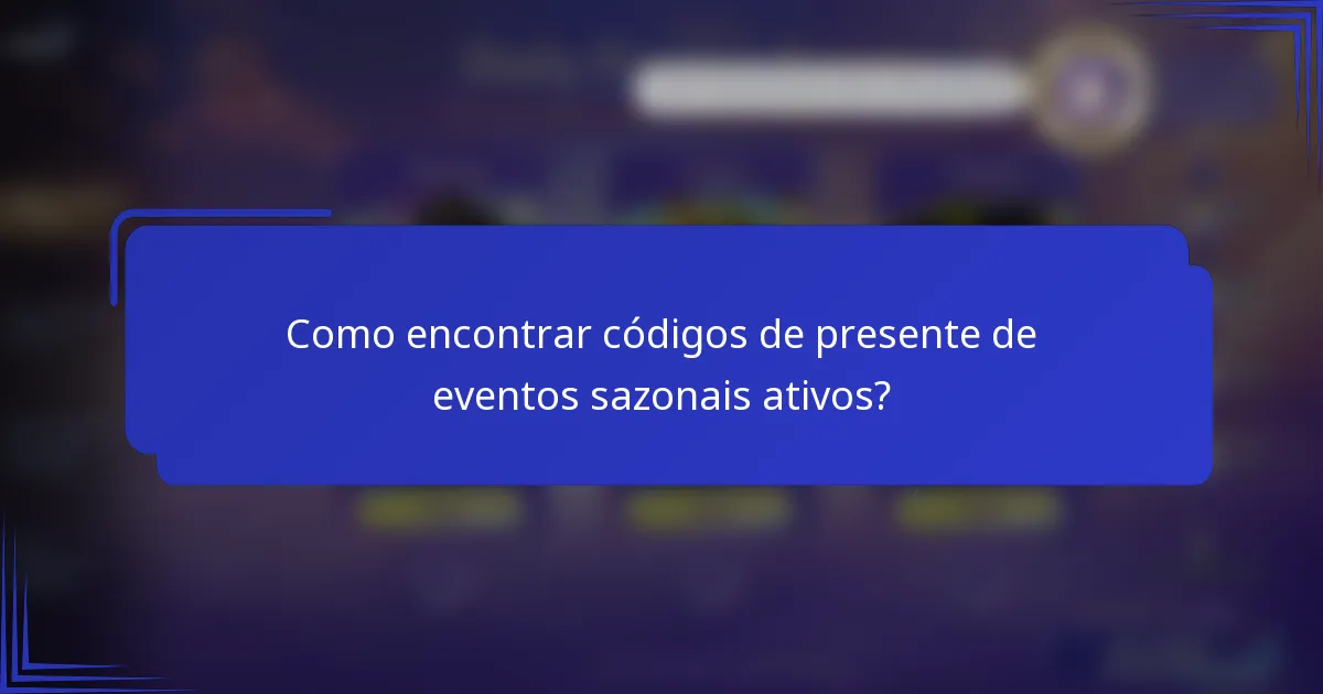 Como encontrar códigos de presente de eventos sazonais ativos?