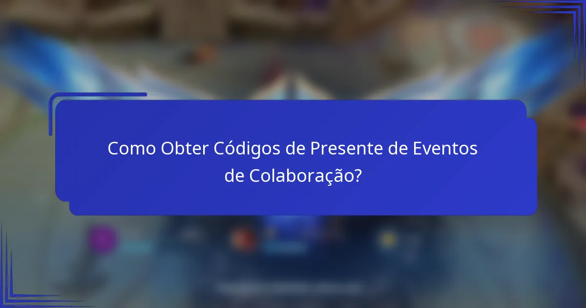 Como Obter Códigos de Presente de Eventos de Colaboração?