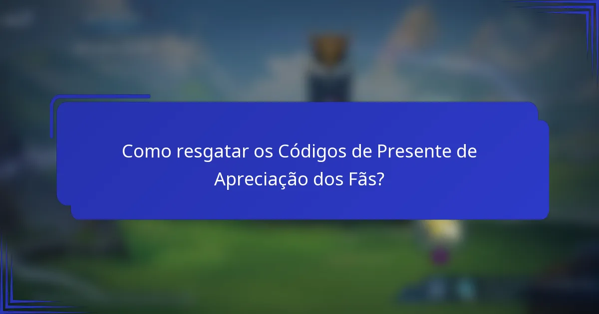 Como resgatar os Códigos de Presente de Apreciação dos Fãs?