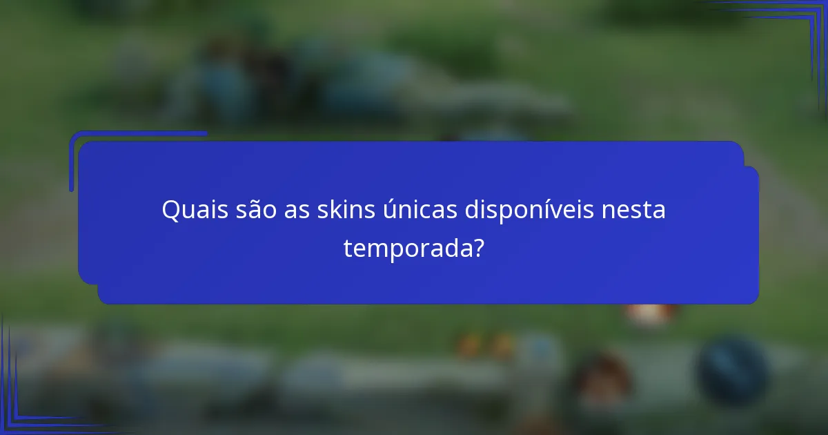 Quais são as skins únicas disponíveis nesta temporada?